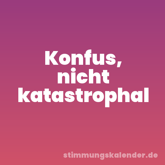 Konfus, nicht katastrophal