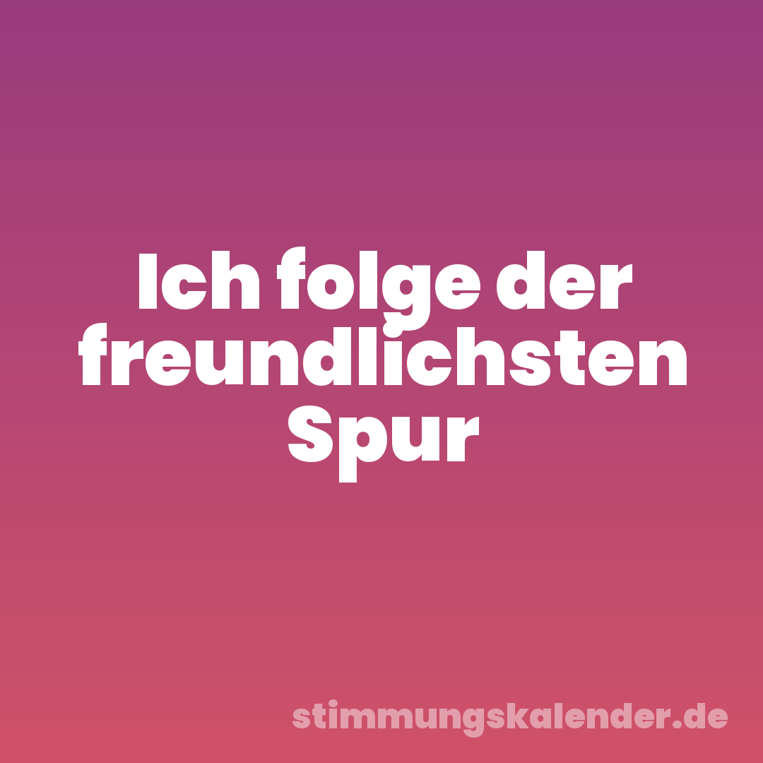 Ich folge der freundlichsten Spur