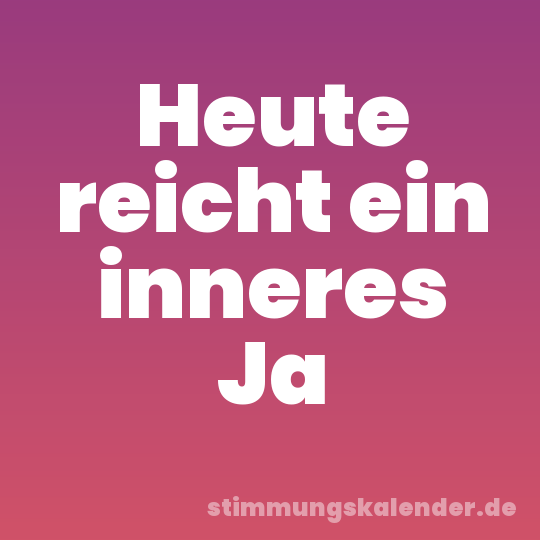 Heute reicht ein inneres Ja