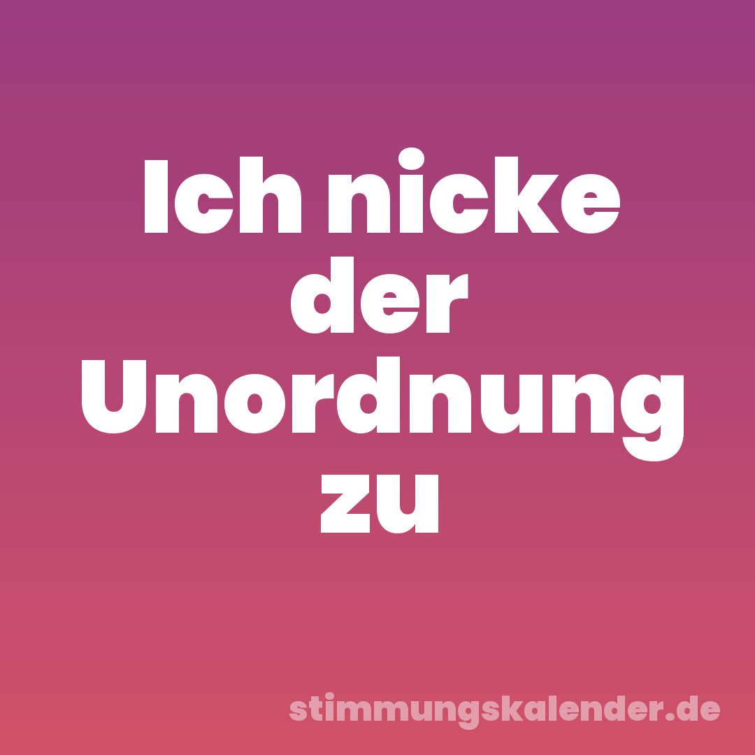 Ich nicke der Unordnung zu