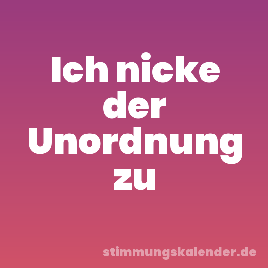 Ich nicke der Unordnung zu
