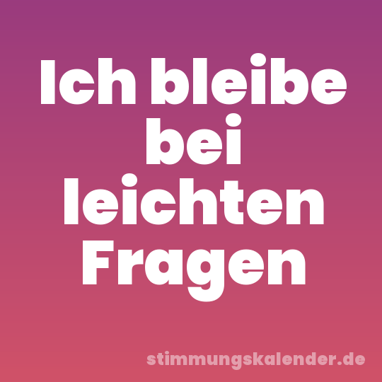 Ich bleibe bei leichten Fragen
