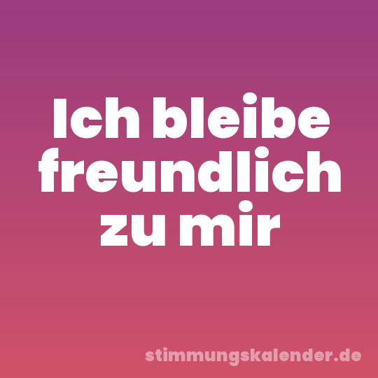 Ich bleibe freundlich zu mir