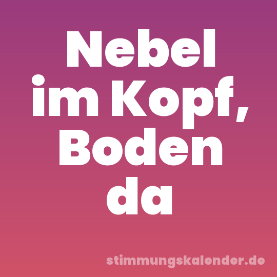 Nebel im Kopf, Boden da