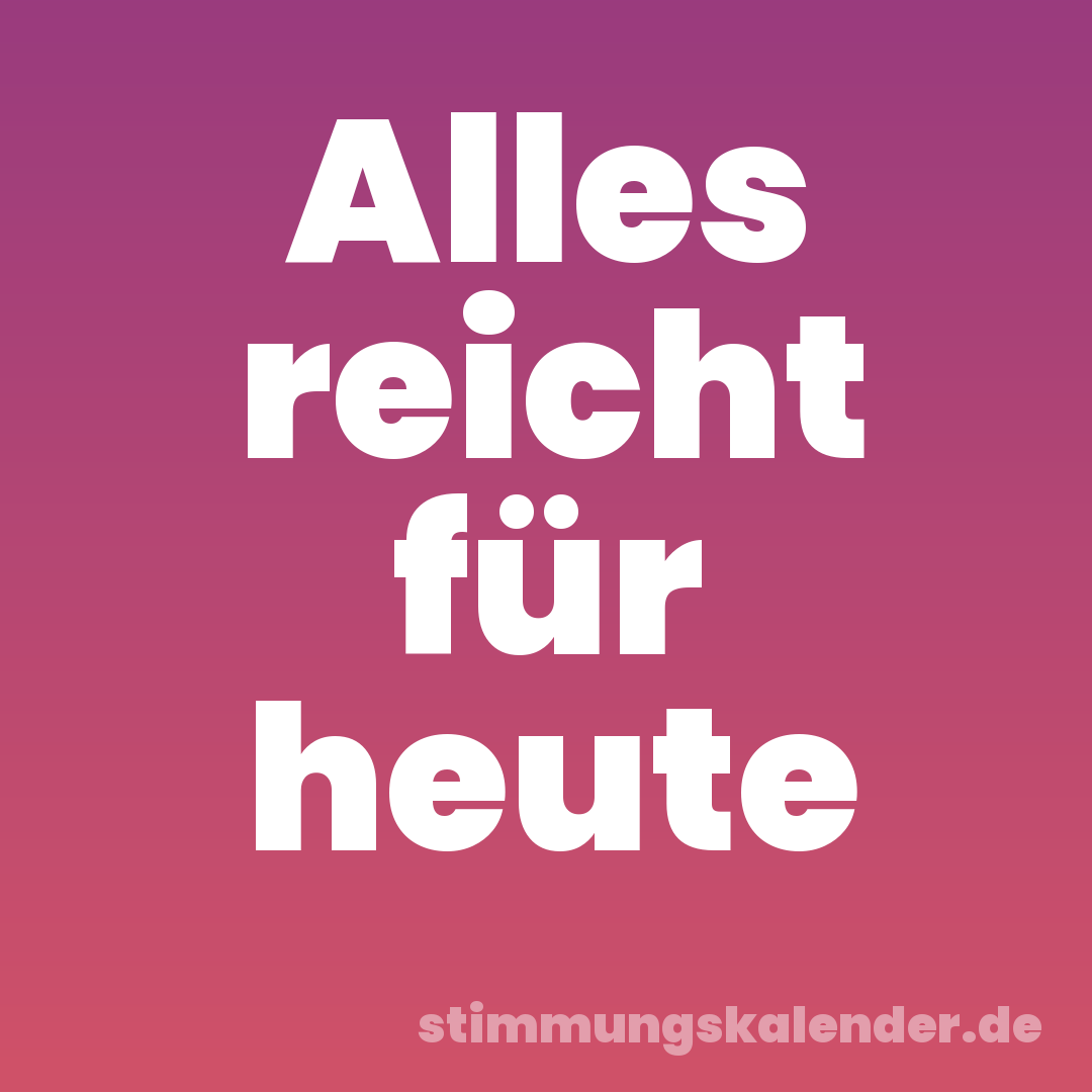 Alles reicht für heute