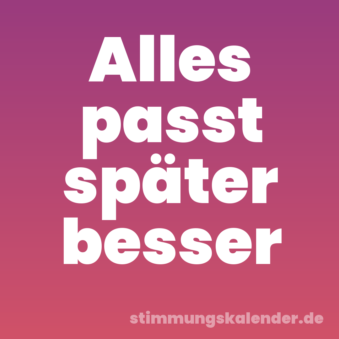 Alles passt später besser