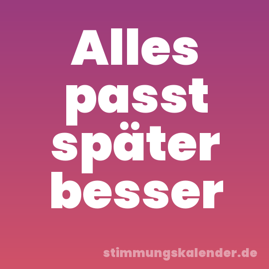 Alles passt später besser
