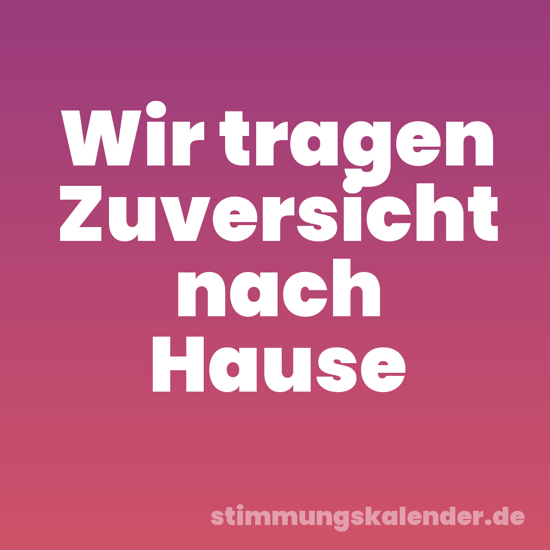 Wir tragen Zuversicht nach Hause