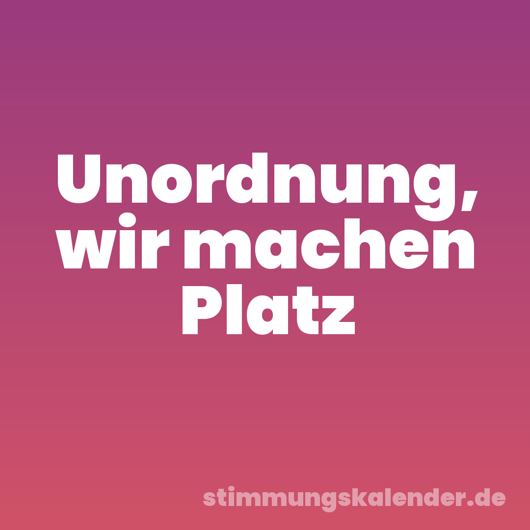 Unordnung, wir machen Platz