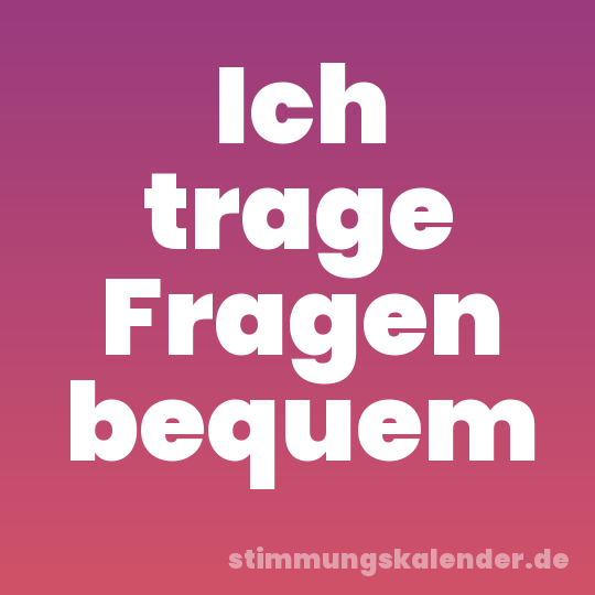 Ich trage Fragen bequem