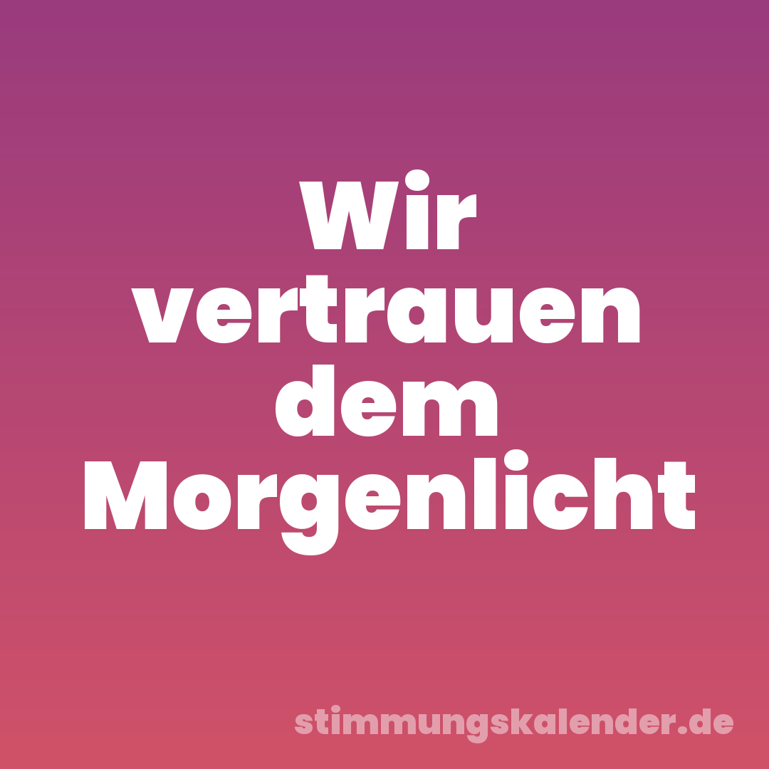 Wir vertrauen dem Morgenlicht