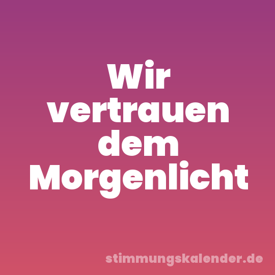Wir vertrauen dem Morgenlicht