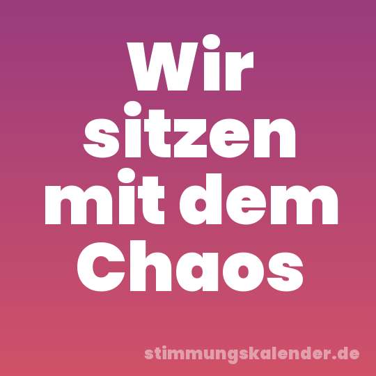 Wir sitzen mit dem Chaos