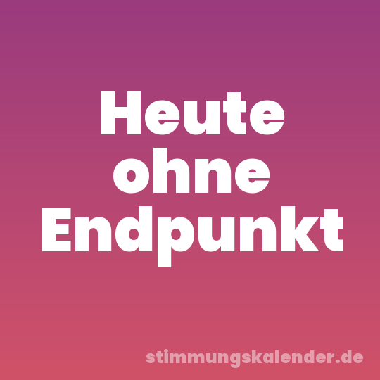 Heute ohne Endpunkt