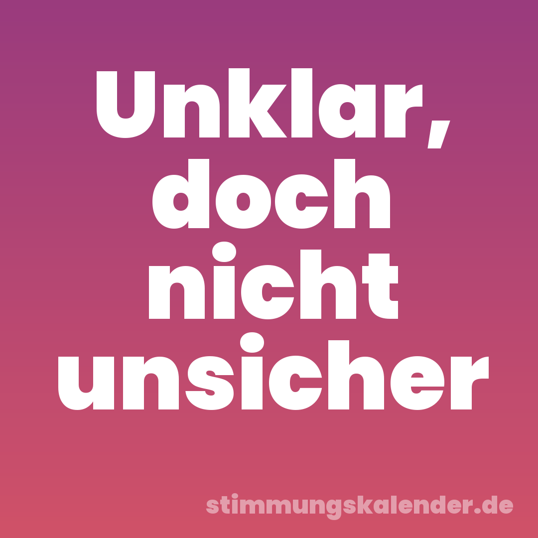 Unklar, doch nicht unsicher