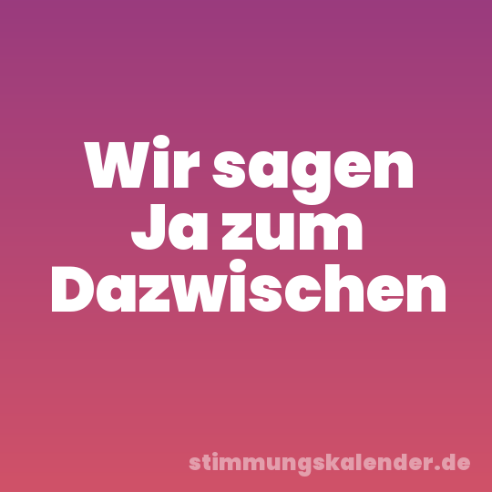 Wir sagen Ja zum Dazwischen