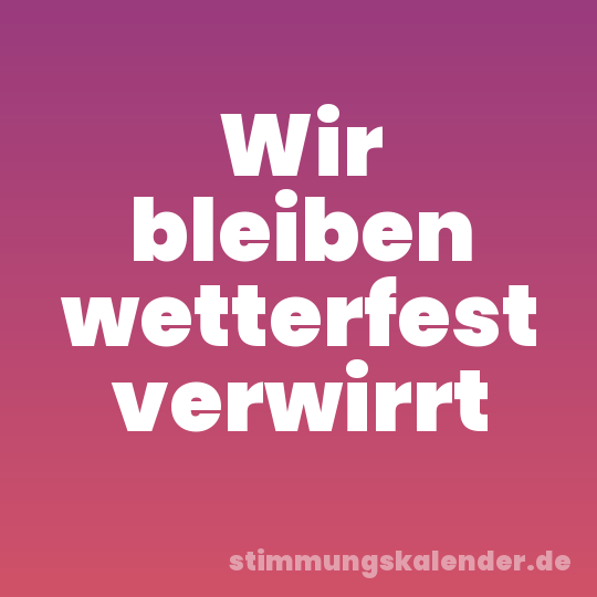 Wir bleiben wetterfest verwirrt