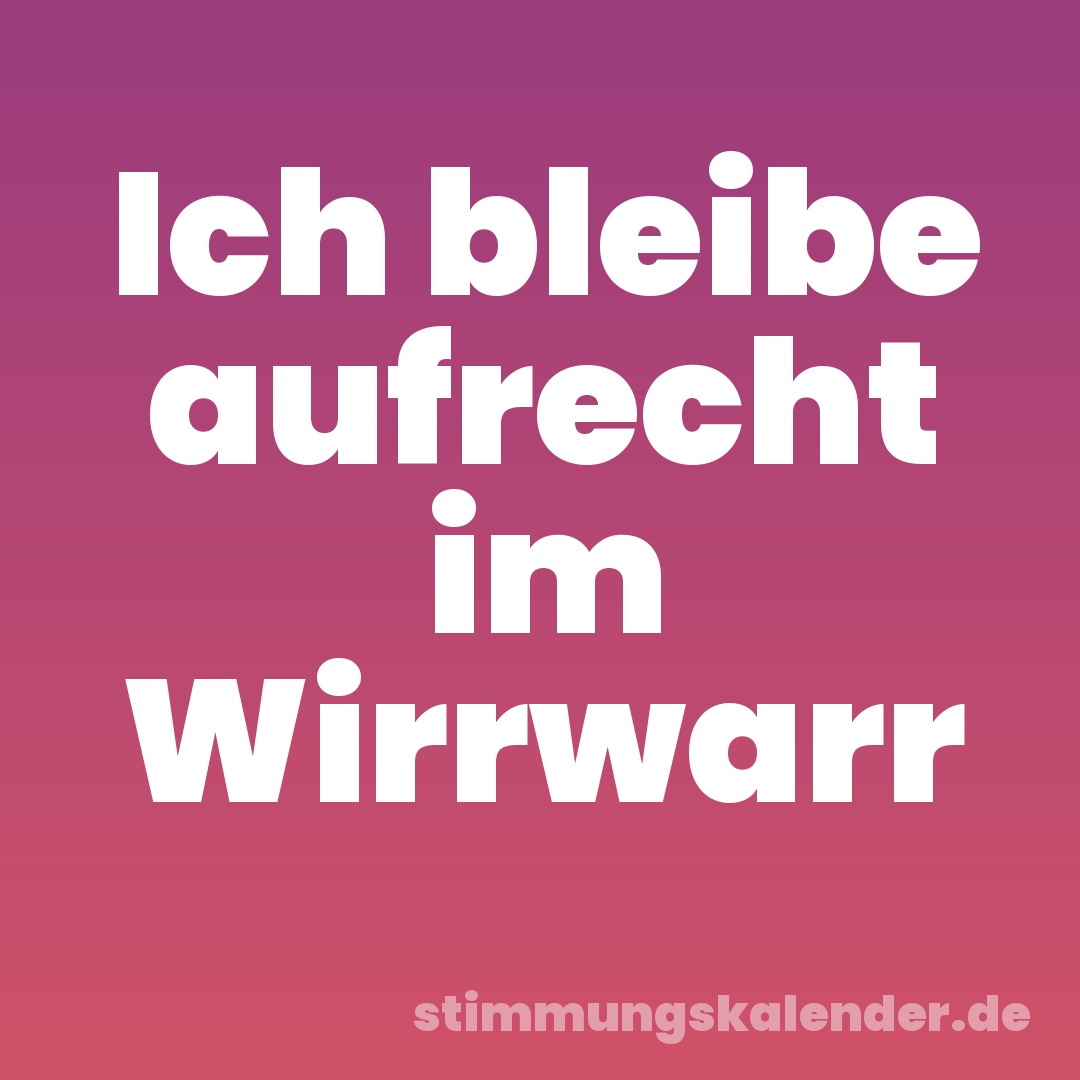 Ich bleibe aufrecht im Wirrwarr