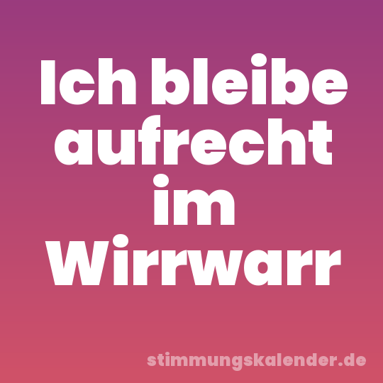 Ich bleibe aufrecht im Wirrwarr