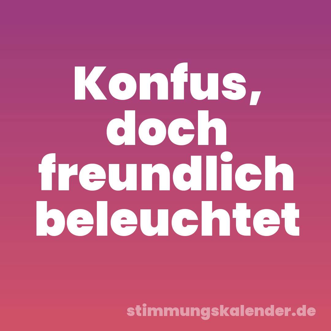 Konfus, doch freundlich beleuchtet