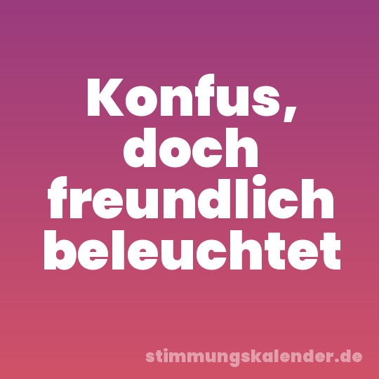Konfus, doch freundlich beleuchtet
