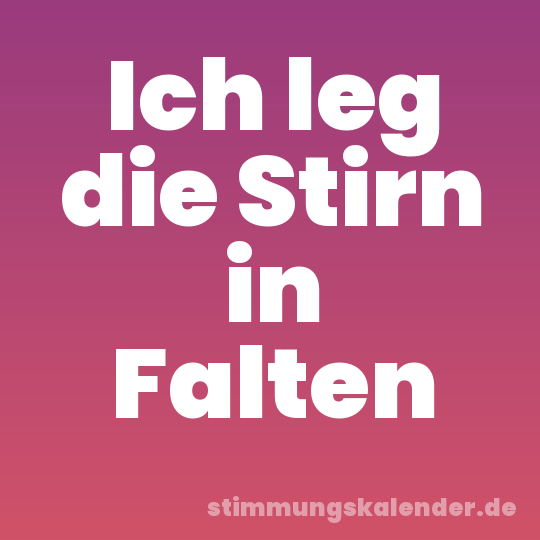 Ich leg die Stirn in Falten