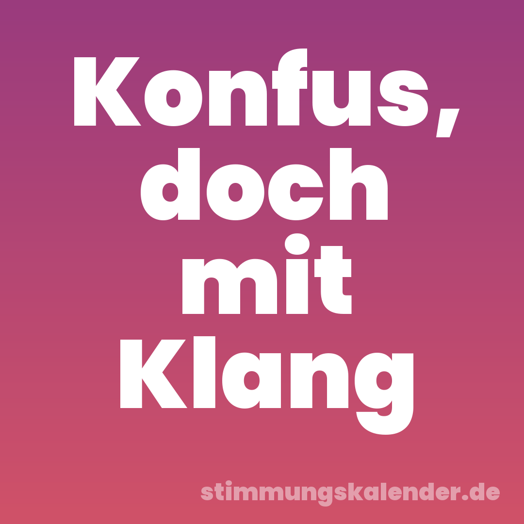 Konfus, doch mit Klang