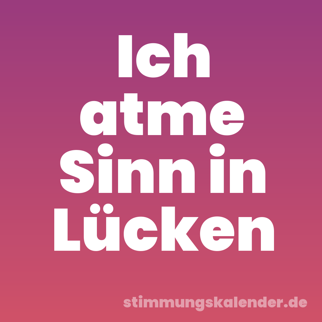 Ich atme Sinn in Lücken
