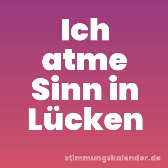 Ich atme Sinn in Lücken