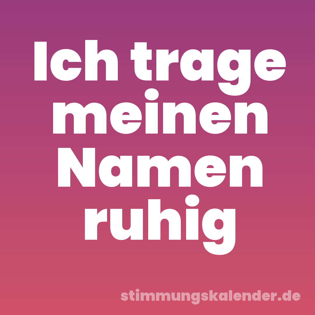 Ich trage meinen Namen ruhig