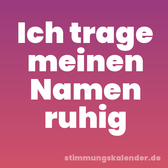 Ich trage meinen Namen ruhig