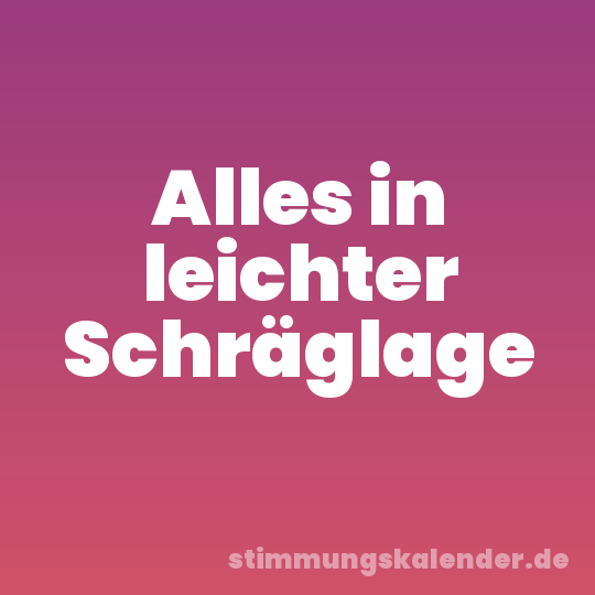 Alles in leichter Schräglage