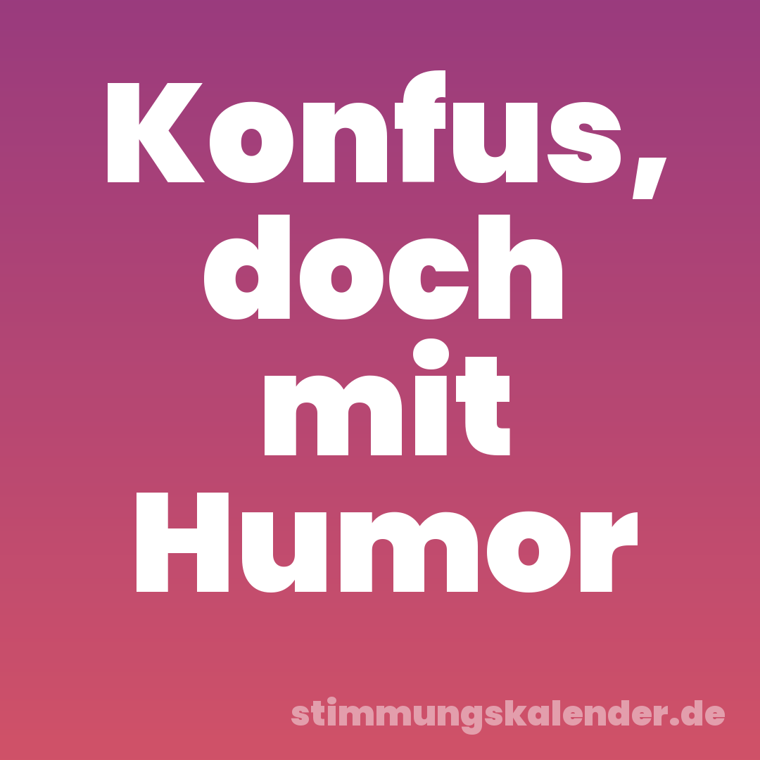 Konfus, doch mit Humor