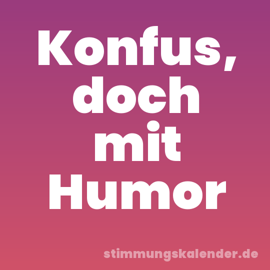 Konfus, doch mit Humor