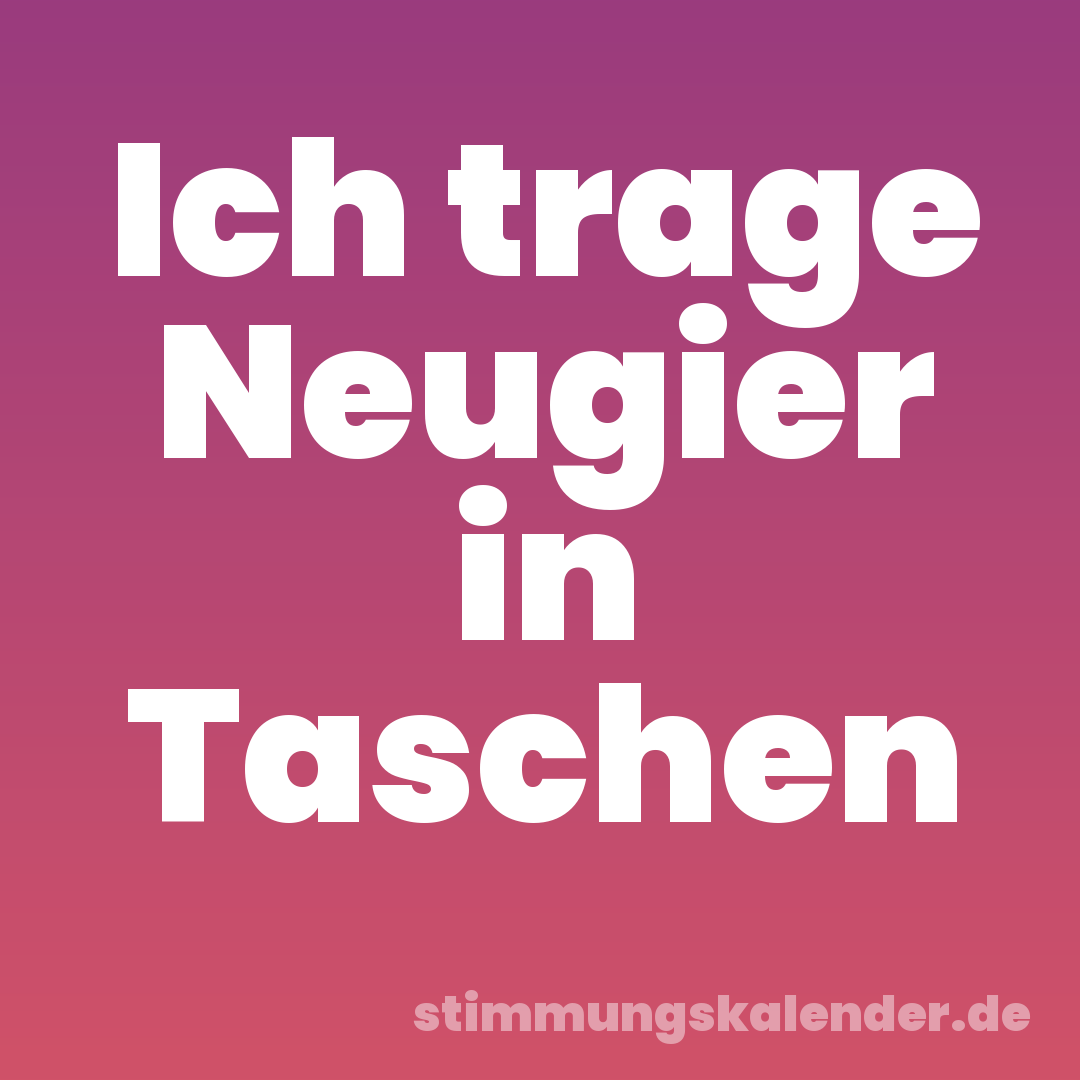 Ich trage Neugier in Taschen