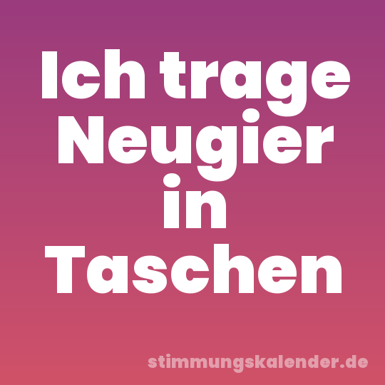 Ich trage Neugier in Taschen