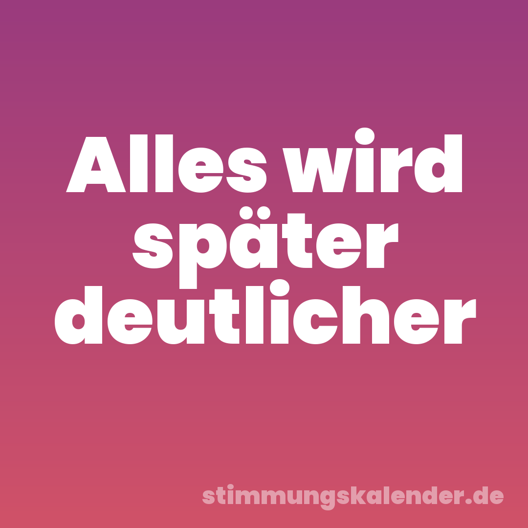 Alles wird später deutlicher