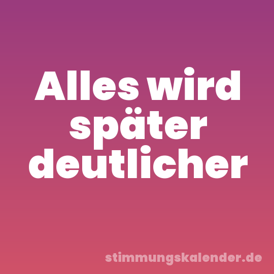 Alles wird später deutlicher