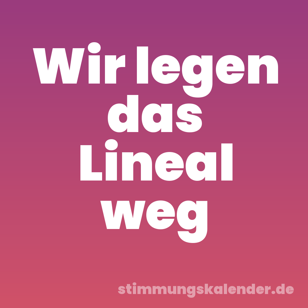 Wir legen das Lineal weg