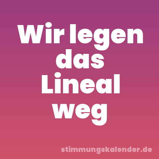 Wir legen das Lineal weg