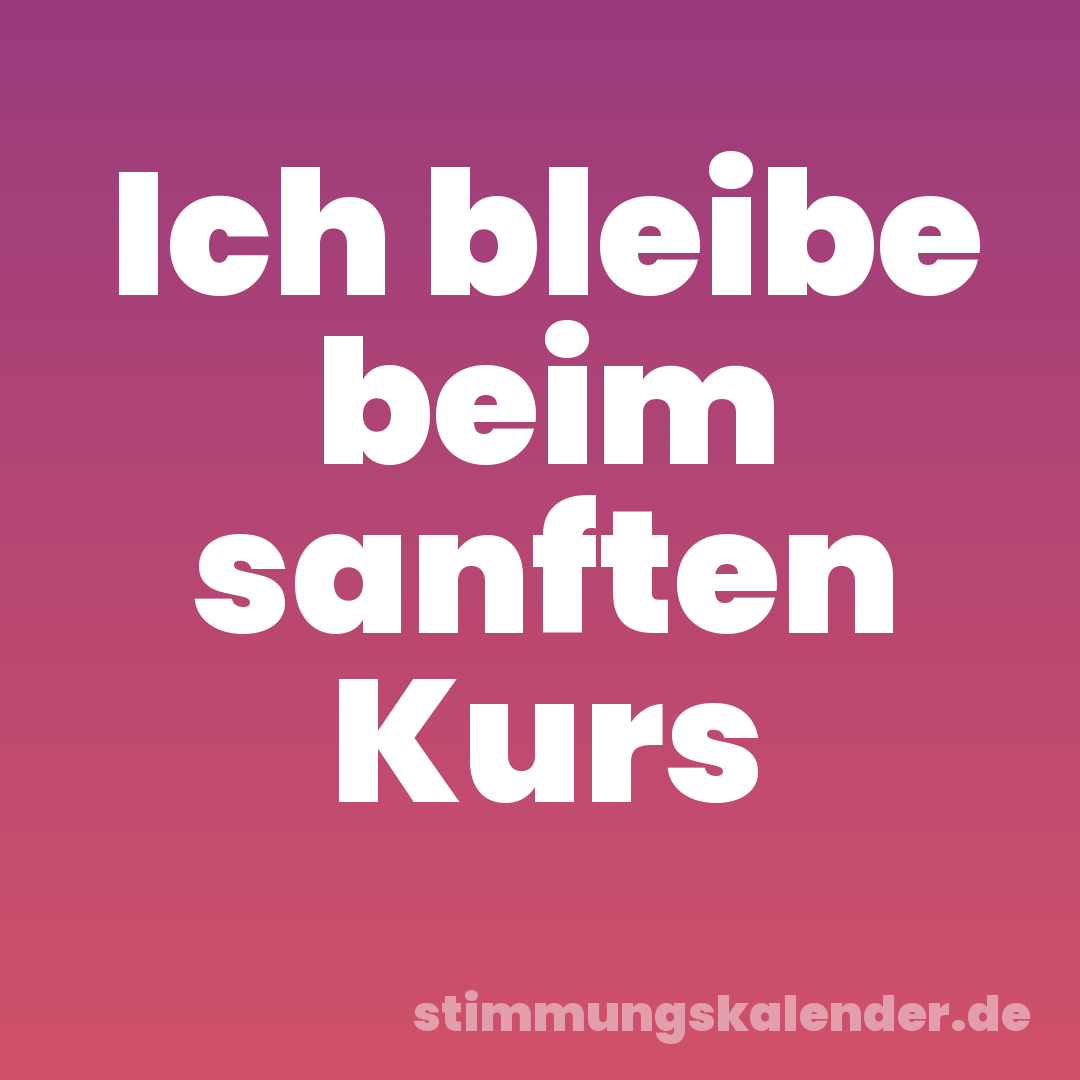 Ich bleibe beim sanften Kurs