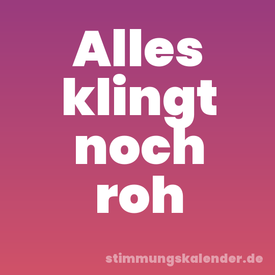 Alles klingt noch roh