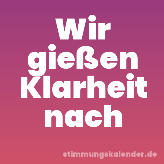 Wir gießen Klarheit nach