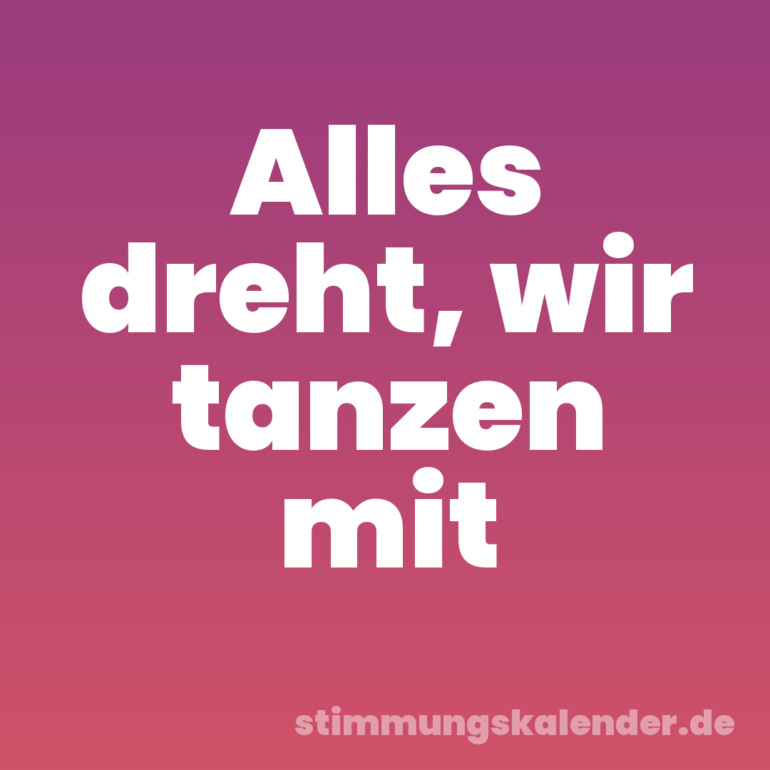 Alles dreht, wir tanzen mit