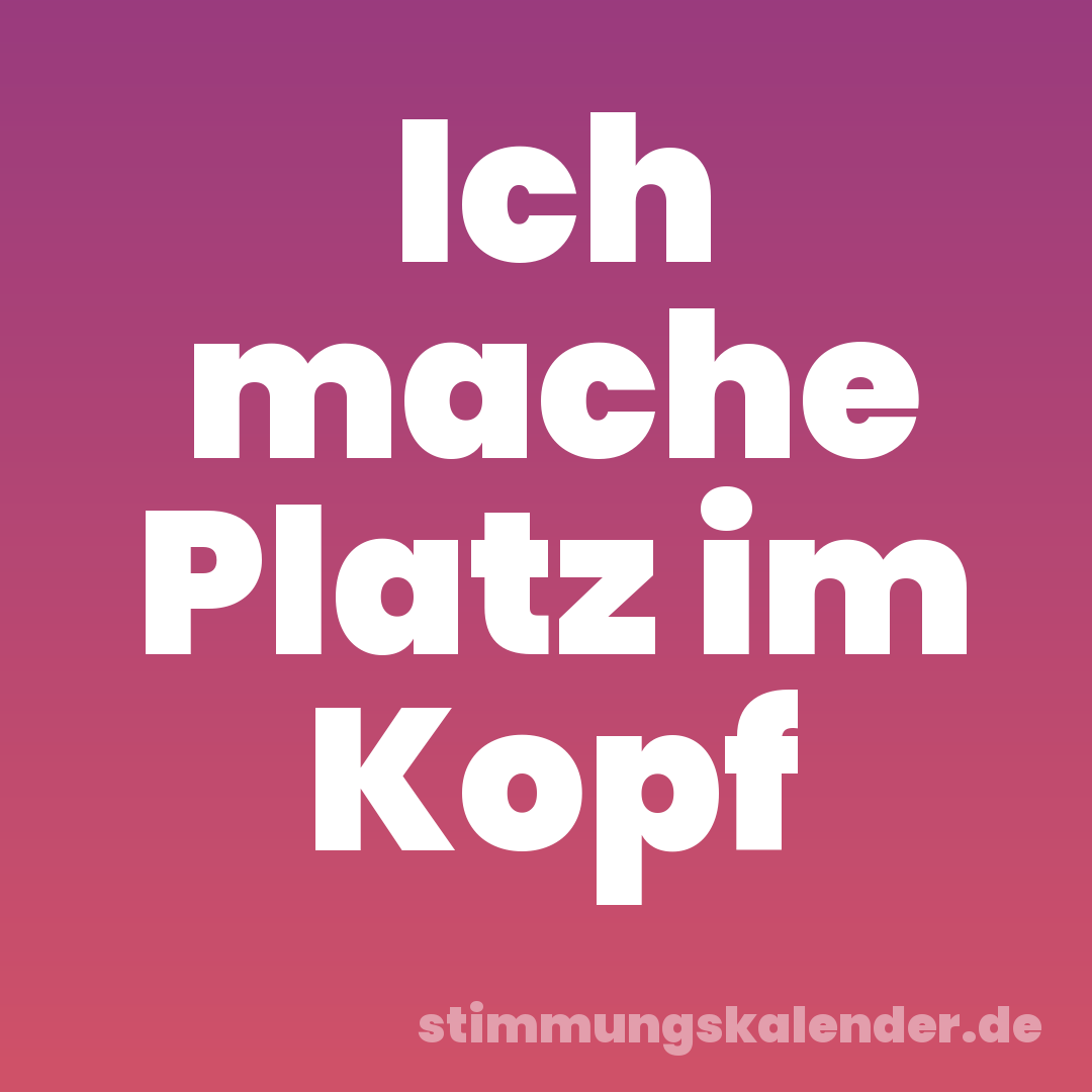 Ich mache Platz im Kopf