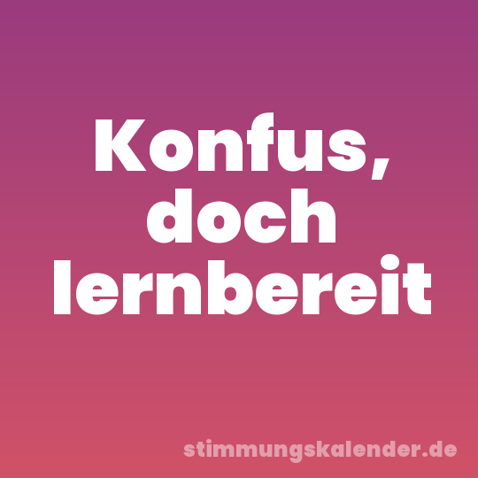 Konfus, doch lernbereit