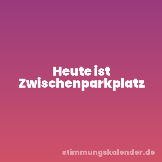 Heute ist Zwischenparkplatz