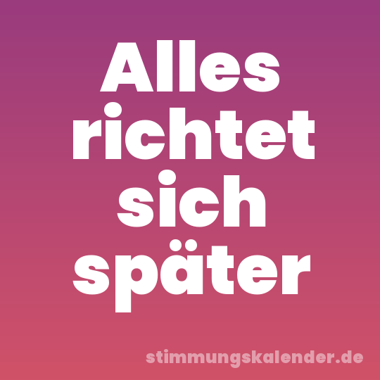 Alles richtet sich später