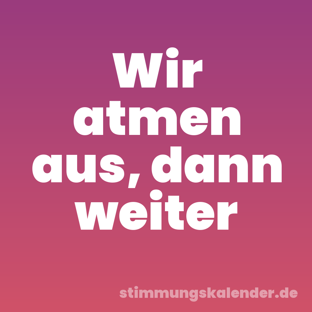 Wir atmen aus, dann weiter
