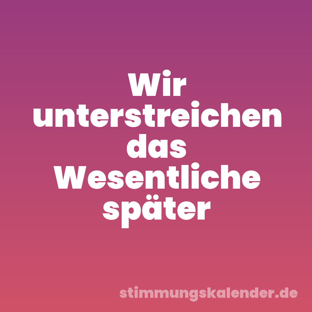 Wir unterstreichen das Wesentliche später